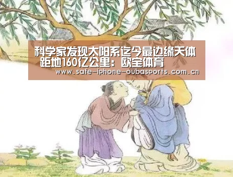 科学家发现太阳系迄今最边缘天体 距地160亿公里:欧宝体育(图1) 欧宝体育