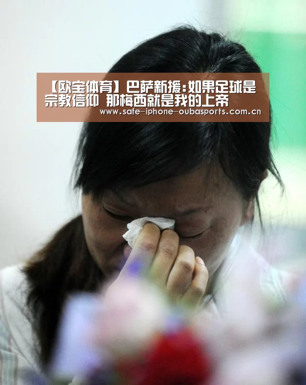 【欧宝体育】巴萨新援:如果足球是宗教信仰 那梅西就是我的上帝(图2) 欧宝体育